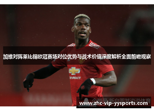 加维对阵莱比锡欧冠赛场对位优势与战术价值深度解析全面前瞻观察