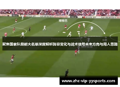 聚焦国家队最新大名单深度解析阵容变化与战术信号未来方向与用人思路 聚焦国家队最新大名单深度解析阵容变化与战术信号未来方向与用人思路