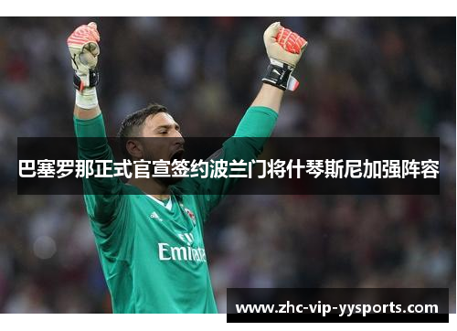 巴塞罗那正式官宣签约波兰门将什琴斯尼加强阵容