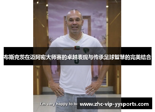 布斯克茨在迈阿密大师赛的卓越表现与传承足球智慧的完美结合 布斯克茨在迈阿密大师赛的卓越表现与传承足球智慧的完美结合