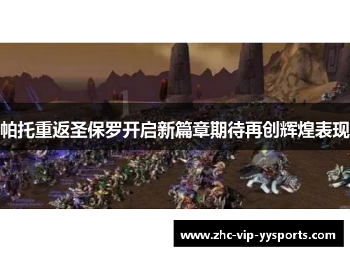 帕托重返圣保罗开启新篇章期待再创辉煌表现