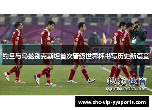 约旦与乌兹别克斯坦首次晋级世界杯书写历史新篇章 约旦与乌兹别克斯坦首次晋级世界杯书写历史新篇章