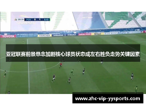 亚冠联赛前景悬念加剧核心球员状态成左右胜负走势关键因素 亚冠联赛前景悬念加剧核心球员状态成左右胜负走势关键因素