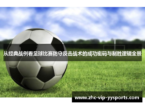 从经典战例看足球比赛防守反击战术的成功密码与制胜逻辑全景 从经典战例看足球比赛防守反击战术的成功密码与制胜逻辑全景