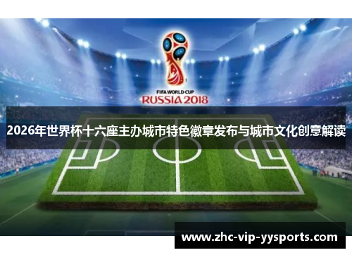 2026年世界杯十六座主办城市特色徽章发布与城市文化创意解读